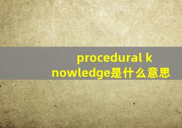 procedural knowledge是什么意思